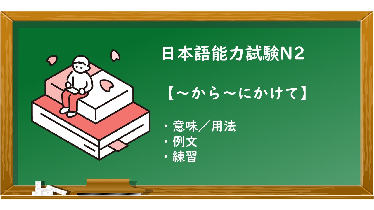 【JLPT N2 ~から~にかけて 文法解説・問題】 | KEN日本語教師ー授業で使えるアイデア・教材