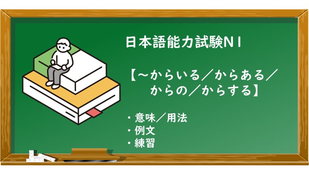 【JLPT N1 ~からいる/からある/からの/からする 文法解説・問題】 | KEN日本語教師ー授業で使えるアイデア・教材