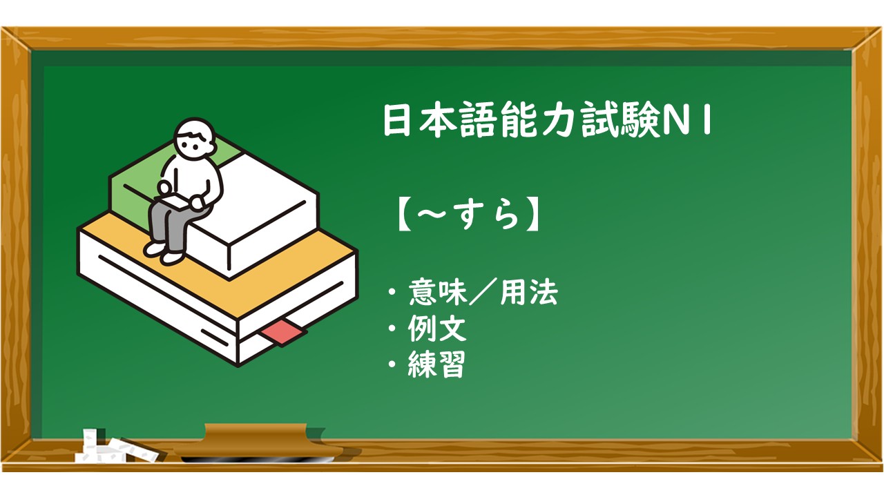 【JLPT N1 ～すら 文法解説・問題】 | KEN日本語教師ー授業で使えるアイデア・教材