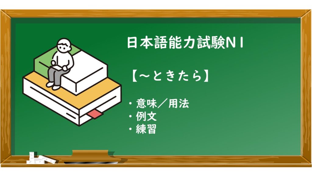 【JLPT N1 ~ときたら 文法解説・問題】 | KEN日本語教師ー授業で使えるアイデア・教材